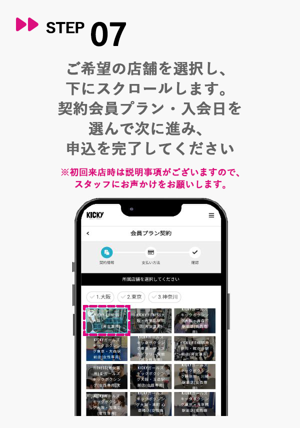 STEP07 ご希望の店舗を選択し、下にスクロールします。契約会員プラン・入会日を選んで次に進み、申込を完了してください